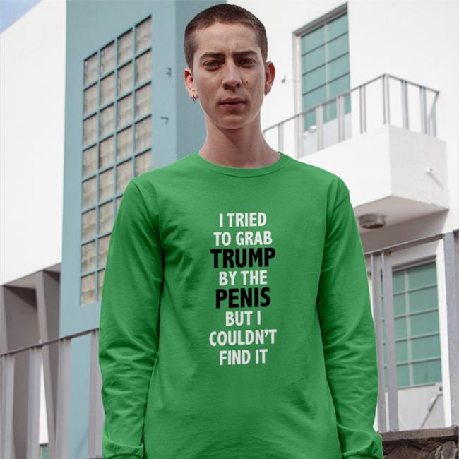 I Tried To Grab Trump By The Penis But I Couldn't Find It Shirt