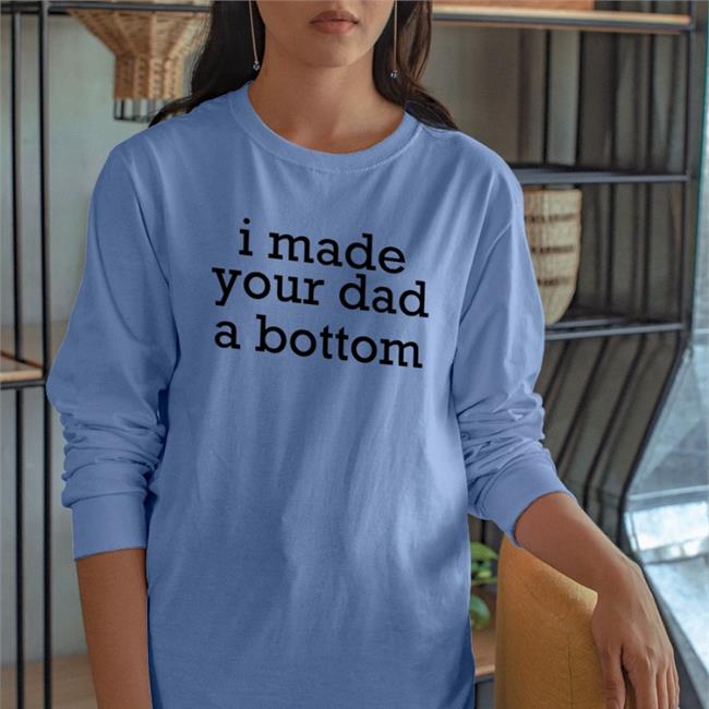 Shirts That Go Hard I Made Your Dad A Bottom Sweatshirt White
