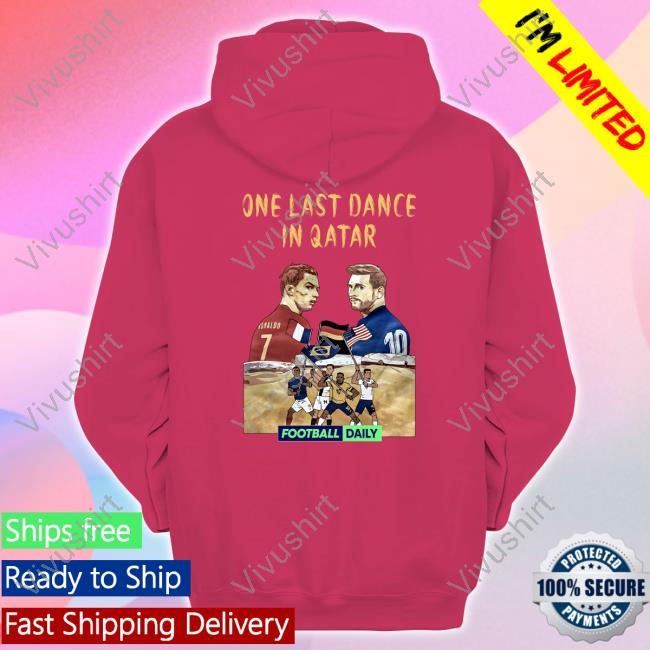 One Last Dance In Qatar Football Daily T Shirt Ronaldo Messi One Last Dance In Qatar Football Daily Sweatshirt