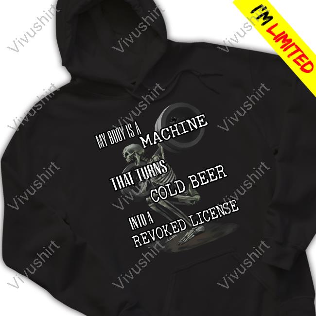 My Body Is A Machine That Turns Cold Beer Into A Revoked License T Shirt