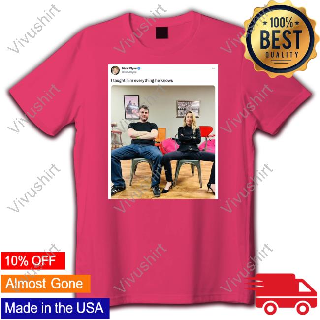 James Lindsay I Taught Him Everything He Knows Shirt Nicki Clyne I Taught Him Everything He Knows Shirts