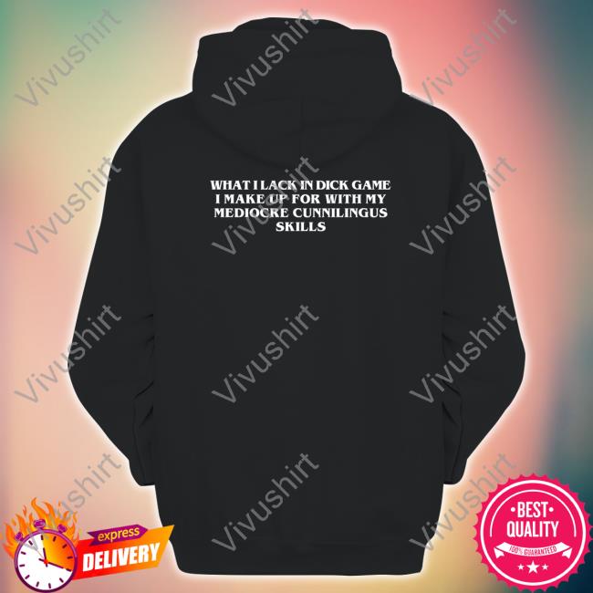 What I Lack In Dick Game I Make Up For With My Mediocre Cunnilingus Skills Long Sleeve T Shirt