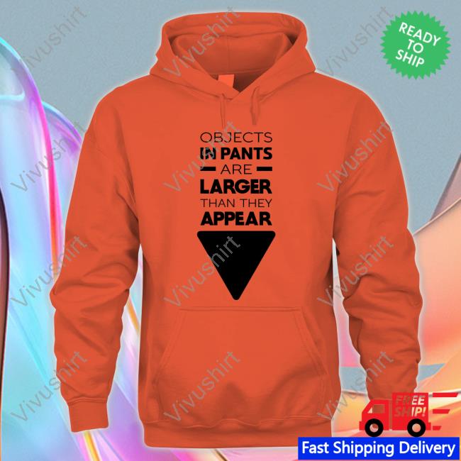 Objects In Pants Are Larger Than They Appear New Shirt