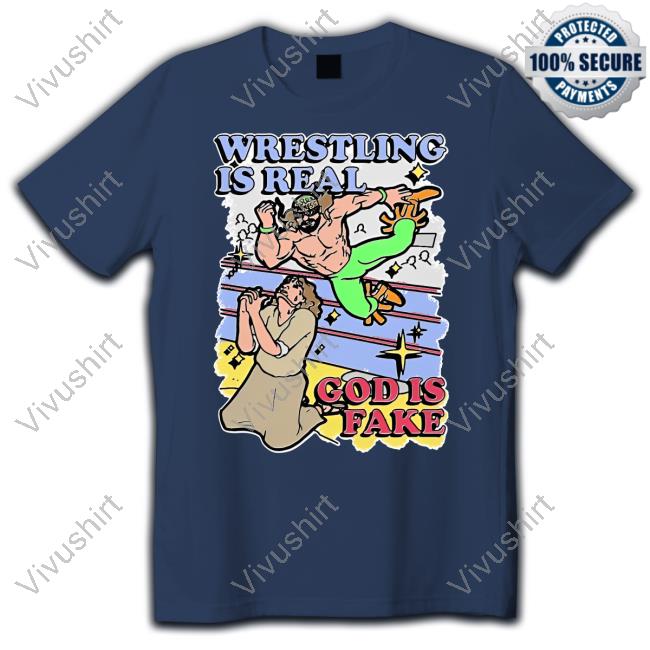 Shirts That Go Hard Wrestling Is Real, God Is Fake Tee Shirt
