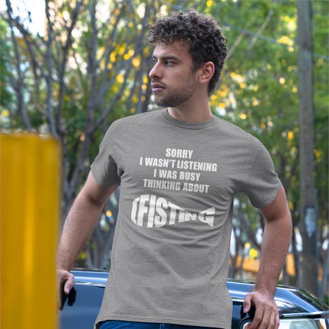 Funny Sorry I Wasn't Listening I Was Busy Thinking About Fisting Shirt