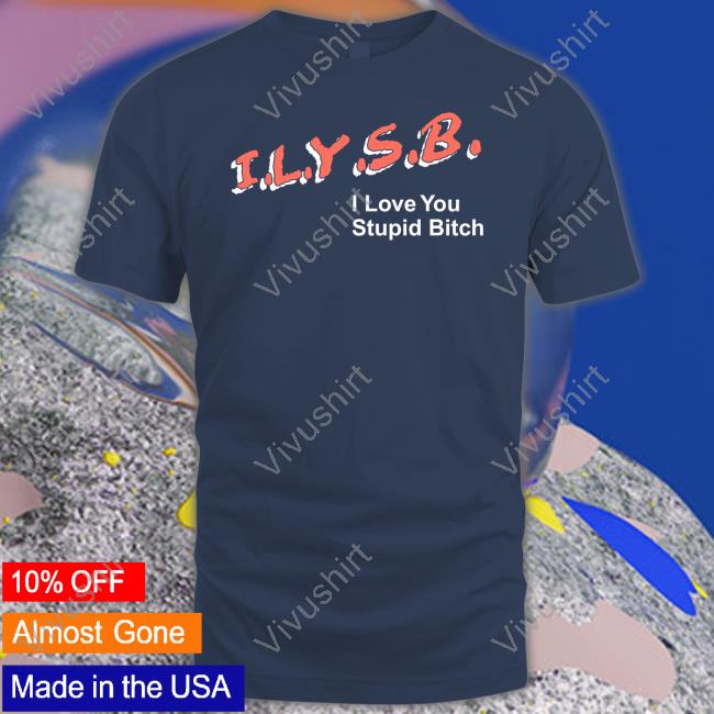 Pauljasonklein Ilysb I Love You Stupid Bitch Tee Shirts