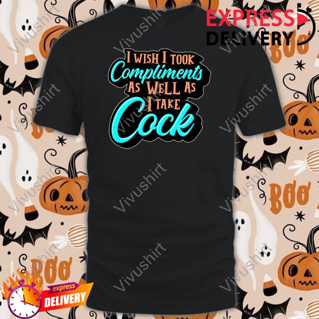 Sharkrobot Store I Wish I Took Compliments As Well As I Take Cock T-Shirt
