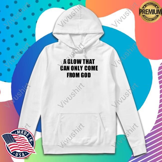 Godisdope A Glow That Can Only Come From God T-Shirt