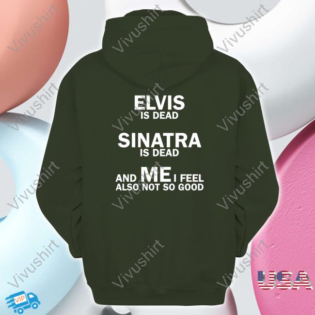 Strangethrift Elvis Is Dead Sinatra Is Dead And Mei Feel Also Not So Good T Shirt