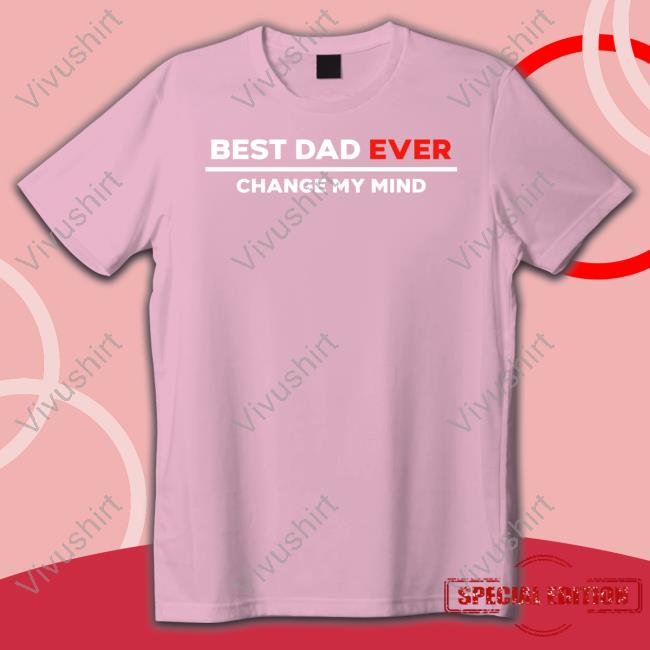 Best Dad Ever Change My Mind Tee Shirt