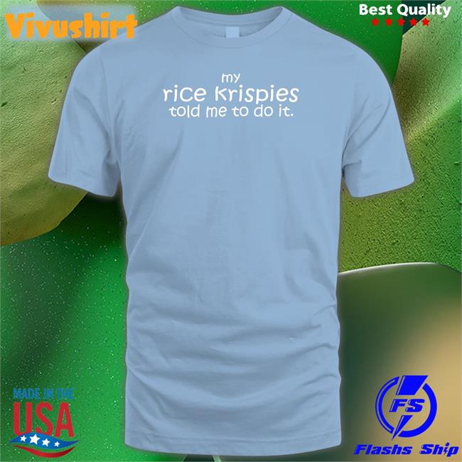 My Rice Krispies Told Me To Do It Shirt