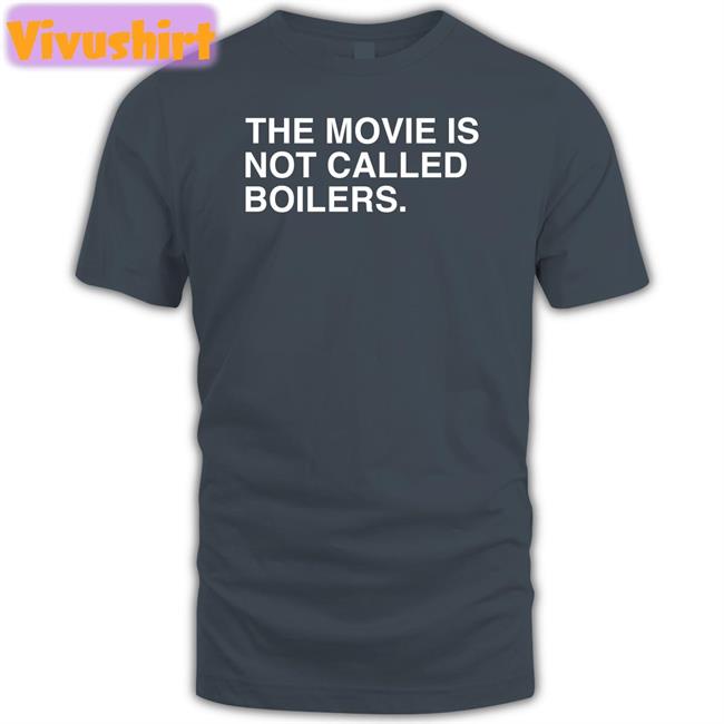 The Movie Is Not Called Boilers T Shirt Obvious Shirts Store