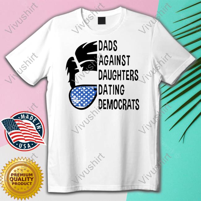 Thepatriotsmarket Store Dads Against Daughters Dating Democrats Shirts