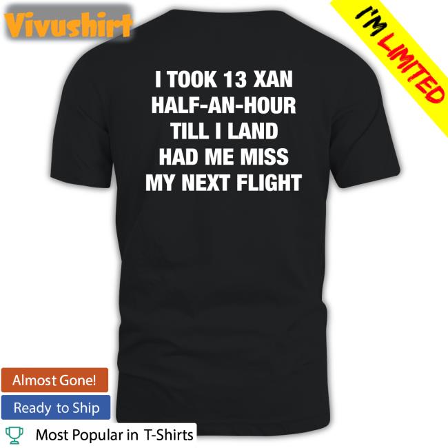 I Took An Xan Half An Hour Till I Land Had Me Miss My Next Flight T Shirts