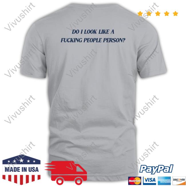 Do I Look Like A Fucking People Person Tee Shirt Do I Look Like A Fucking People Person T Shirt