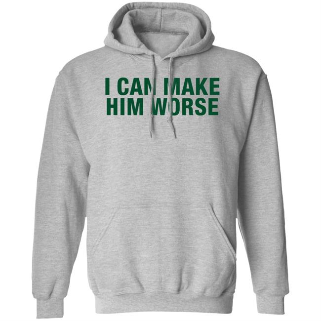 I Can Make Him Worse Shirt Hatdagwoter I Can Make Him Worse Shirt Hatdagwoter
