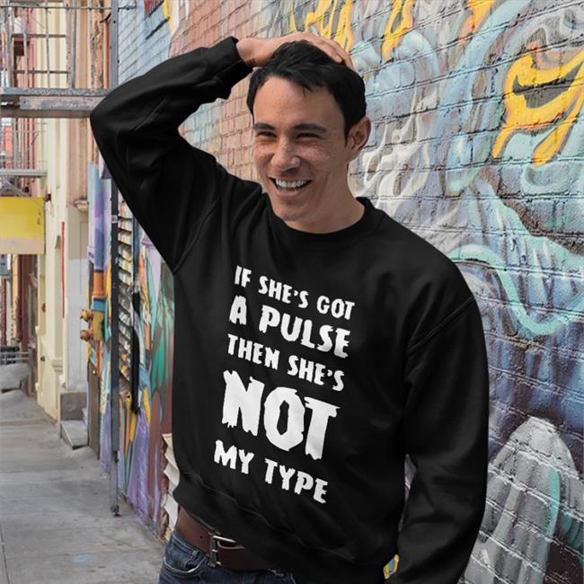 Shirts That Go Hard If She's Got A Pulse Then She's Not My Type Shirt