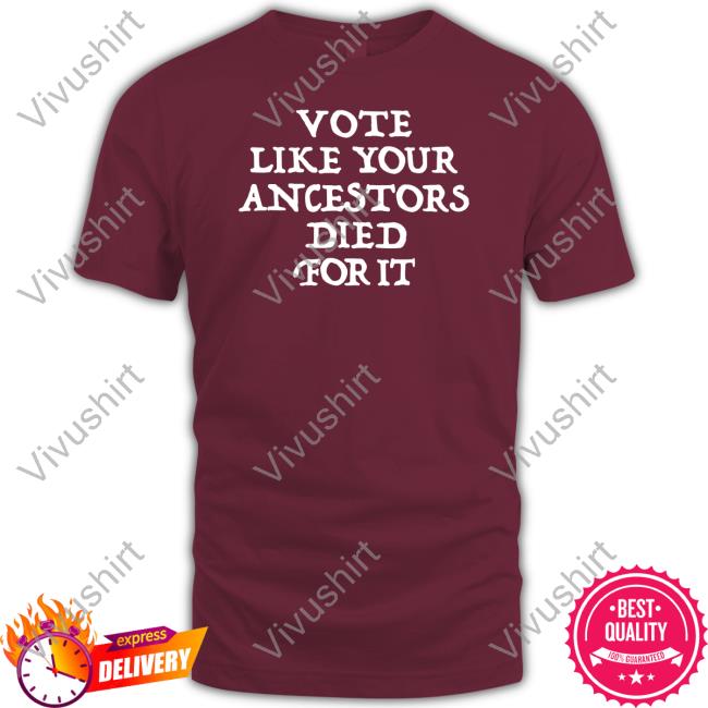 Vote Like Your Ancestors Died For It Sweatshirt 2022 Vote Like Your Ancestors Died For It Shirts