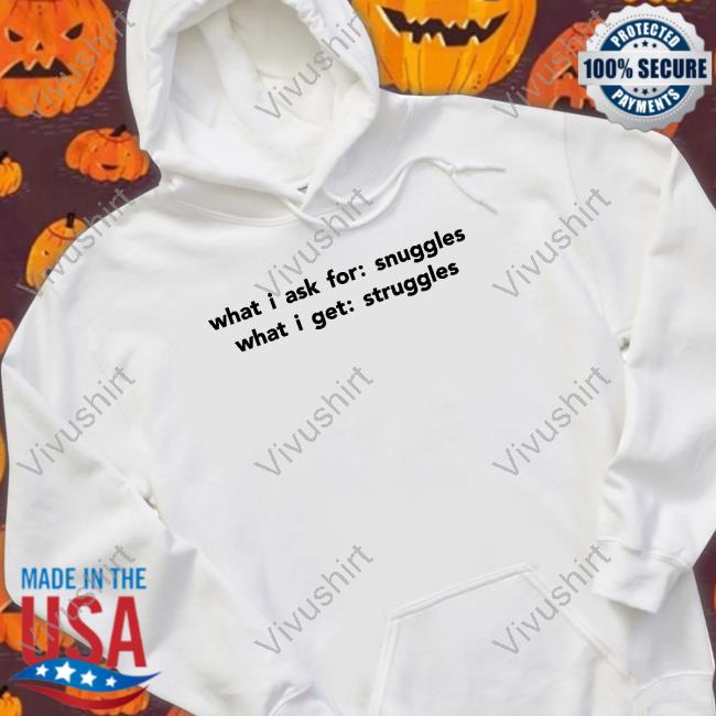 What I Ask For Snuggles What I Get Struggles Long Sleeve T Shirt