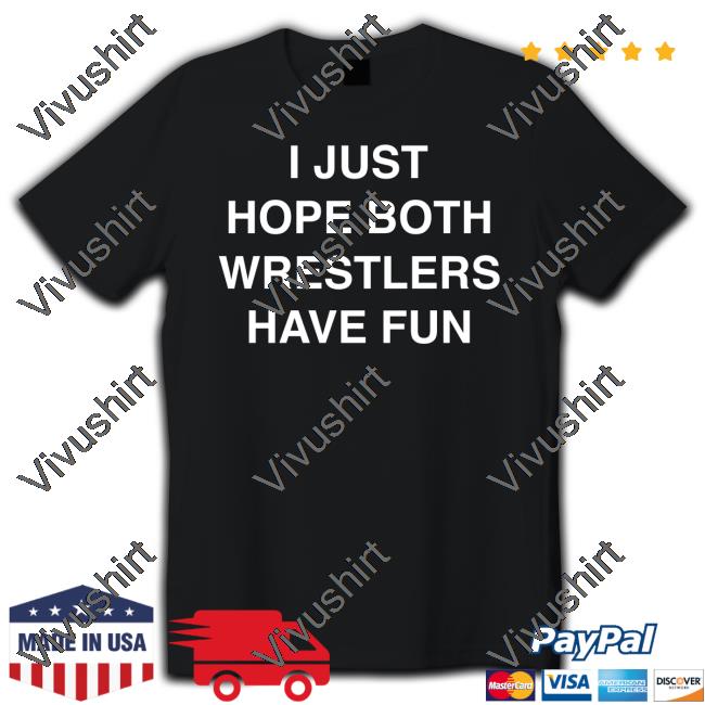I Just Hope Both Wrestlers Have Fun Tee Shirts