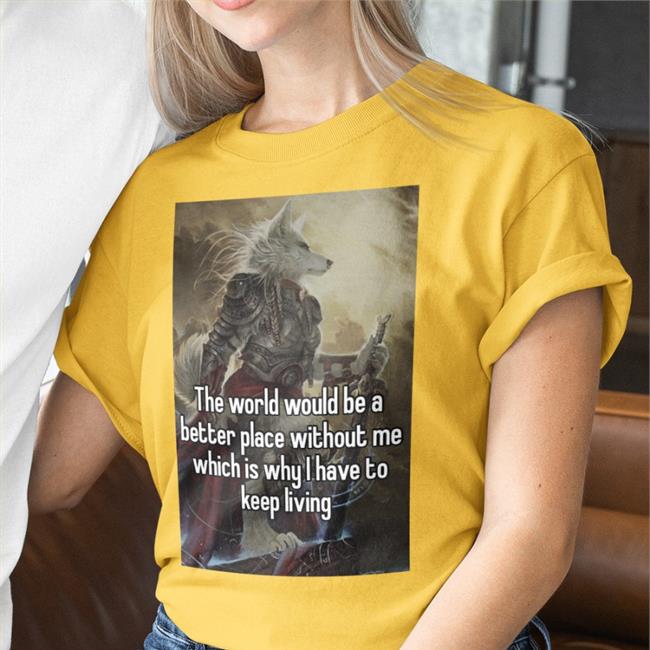 Quotes That Go Hard The World Would Be A Better Place Without Me Tee Shirt Quotesg0hard
