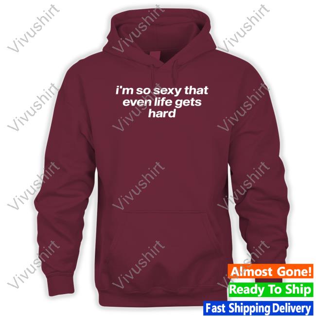 Tragicteez I'm So Sexy That Even Life Gets Hard Sweatshirt Tragicteez Shop I'm So Sexy That Even Life Gets Hard Sweatshirt