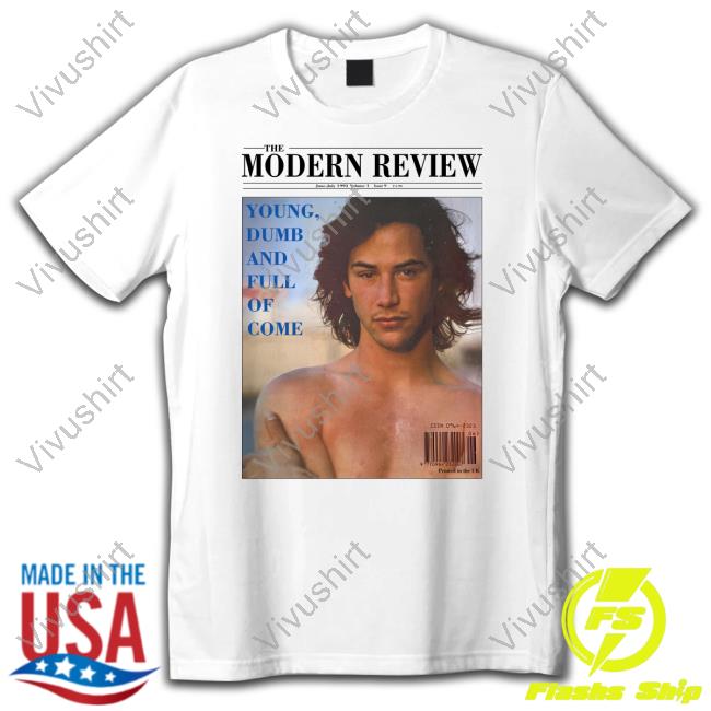Keanu Reeves The Modern Review Young Dumb And Full Of Come Shirt High End Homo