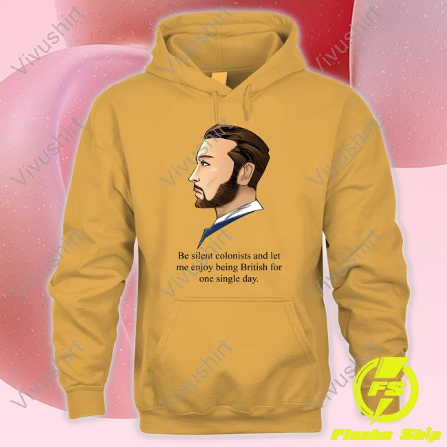 Be Silent Colonists And Let Me Enjoy Being British Official Shirt Be Silent Colonists And Let Me Enjoy Being British Sweatshirt