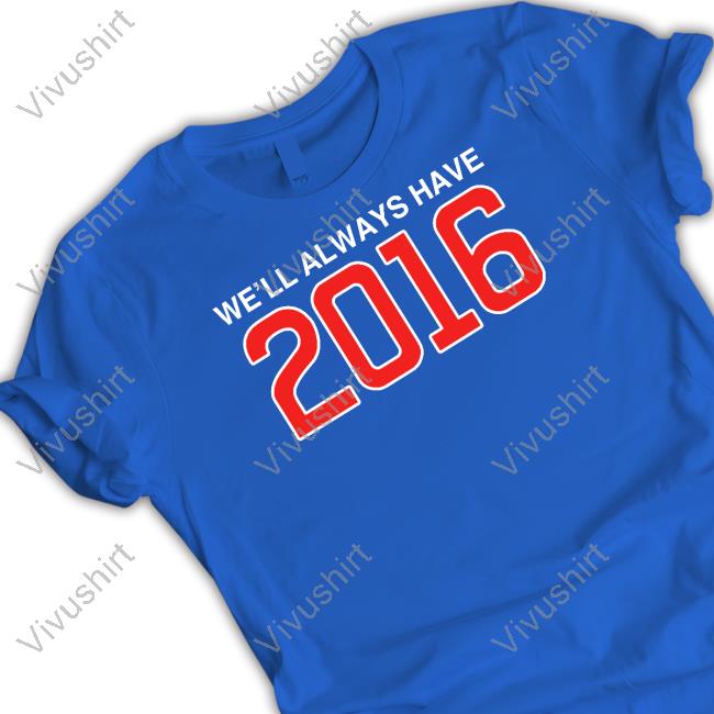 We'll Always Have 2016 New Shirt