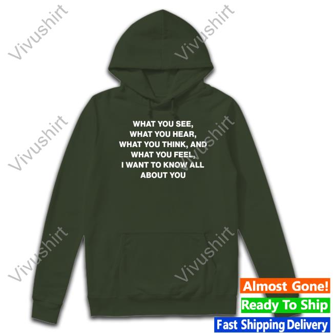 What You See What You Hear What You Think And What You Feel I Want To Know All About You T Shirt Outlander Magazine