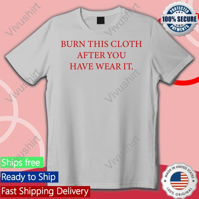 Poorly Translated Shirts Burn This Cloth After You Have Wear It Shirt