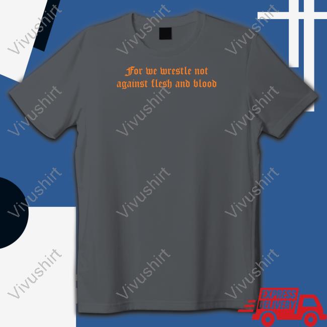 For We Wrestle Not Against Flesh And Blood T Shirt