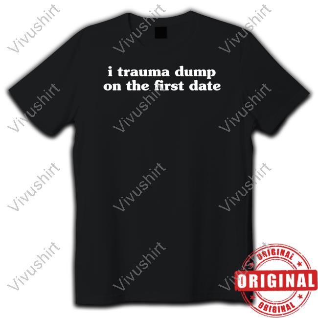 Vibe2k I Trauma Dump On The First Date Shirt