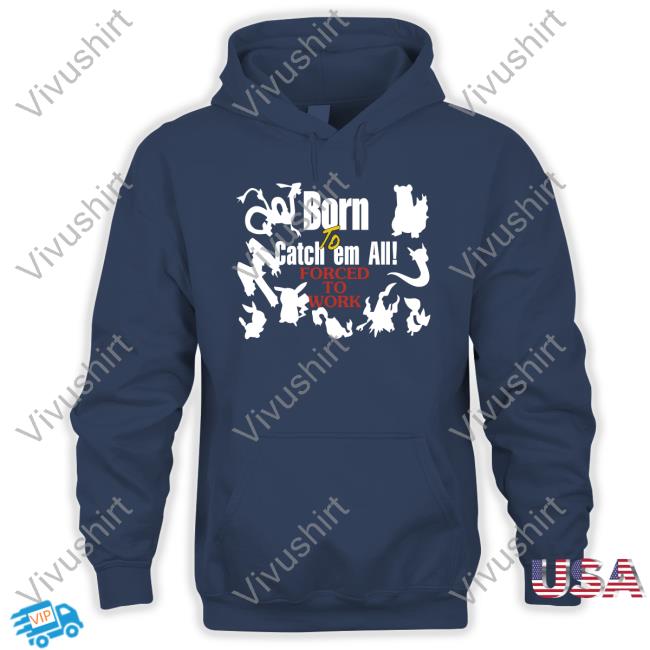 Pokemon Born To Catch Em All Forced To Work Hoodie Pokemon Born To Catch Em All Forced To Work Hoodie