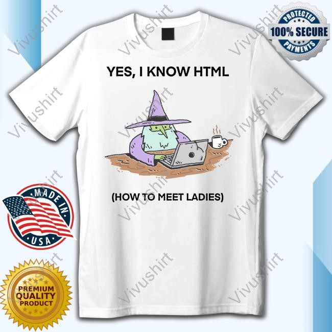 Yes I Know Html How To Meet Ladies Shirt