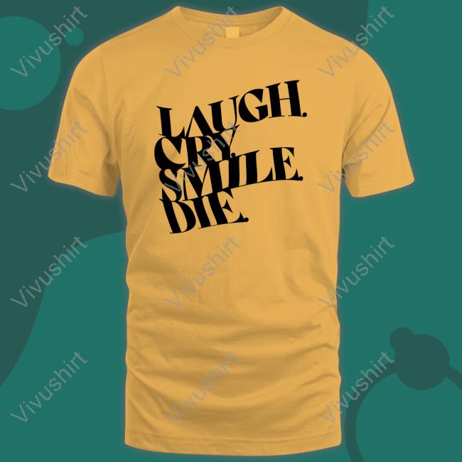 Laugh Cry Smile Die Tee Shirt