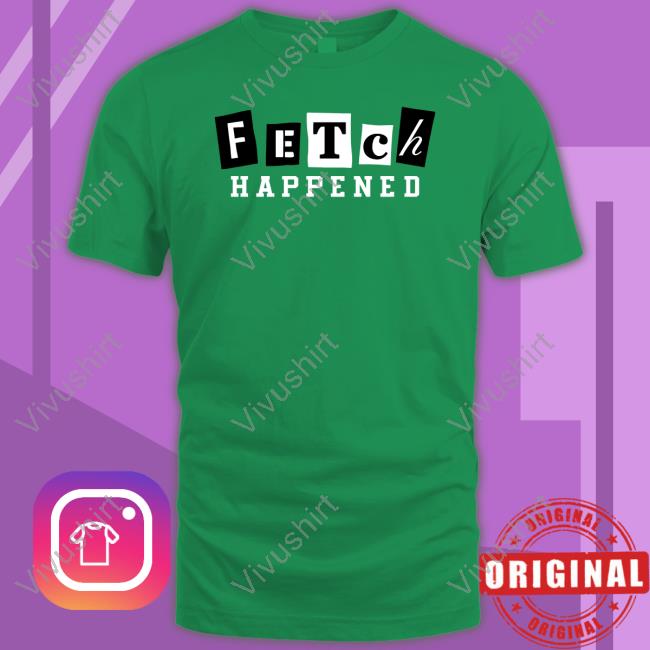 Fetch Happened T Shirt