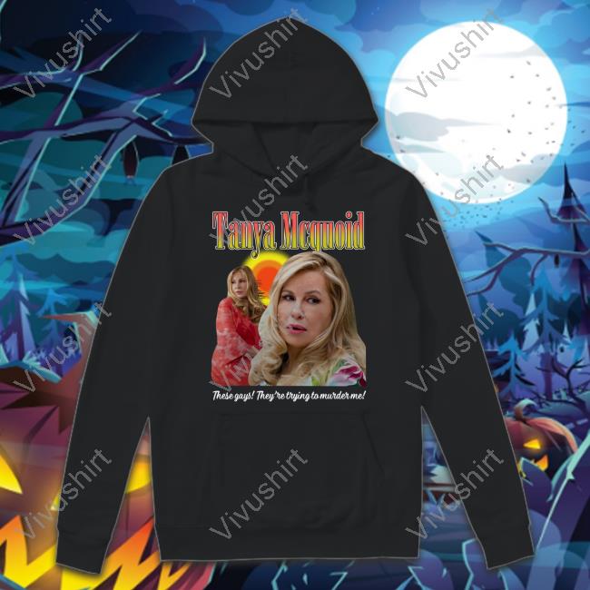Tanya Mcquoid These Gays They're Trying To Murder Me T Shirts Tanya Mcquoid These Gays They're Trying To Murder Me Shirt
