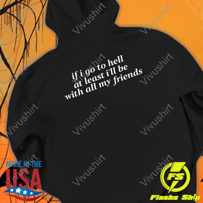 If I Go To Hell At Least I'll Be With All My Friends Hooded Sweatshirt
