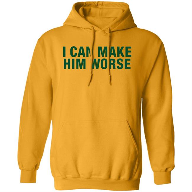 I Can Make Him Worse Shirt Hatdagwoter I Can Make Him Worse Shirt Hatdagwoter