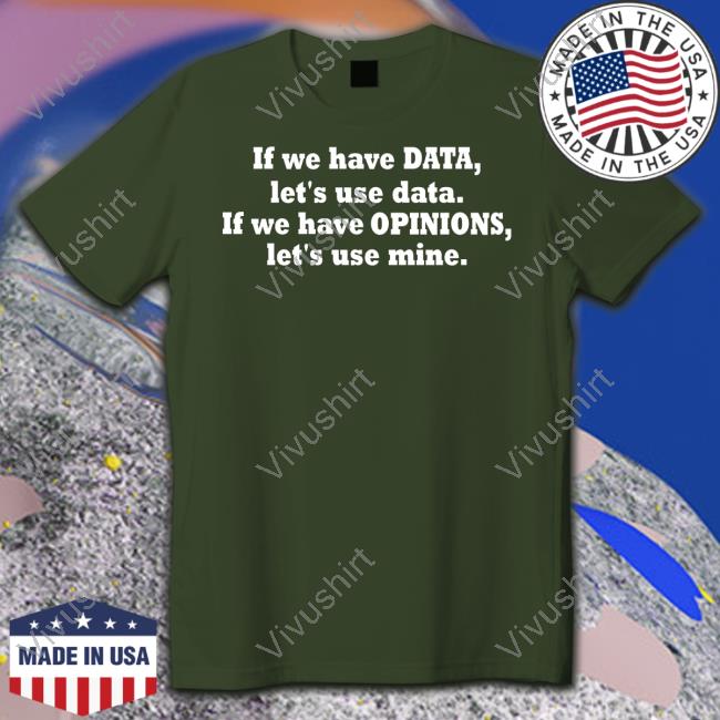 Kent Peke Wearing L If We Have Data Let's Use Data If We Have Opinions Let's Use Mine New Shirt