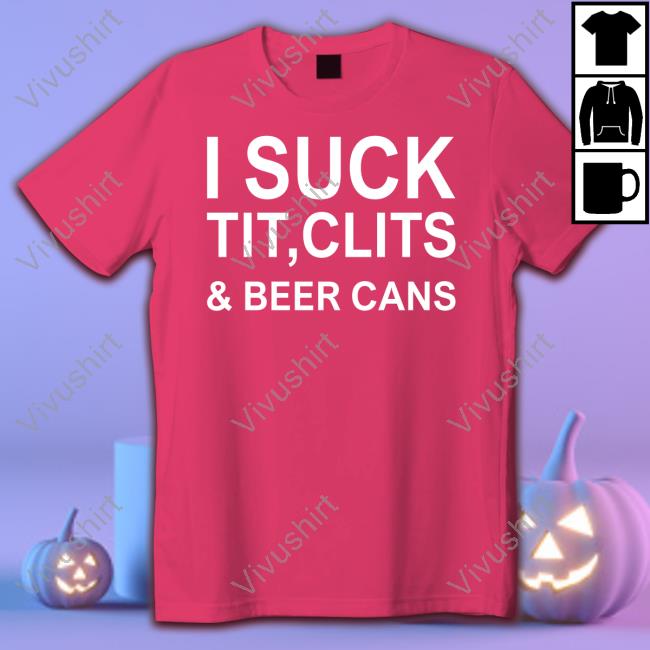 Thegoodshirts I Suck Tit, Clits & Beer Cans Shirt I Suck Tit, Clits & Beer Cans Hooded Sweatshirt