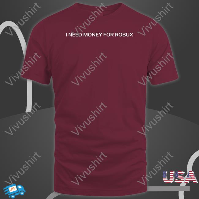I Need Money For Robux T Shirts