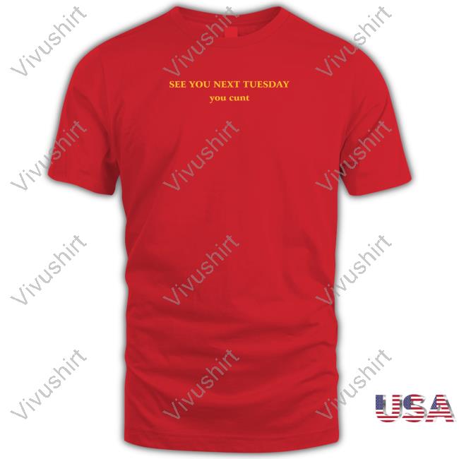 Shirts That Go Hard See You Next Tuesday You Cunt Shirt Official See You Next Tuesday You Cunt Shirt