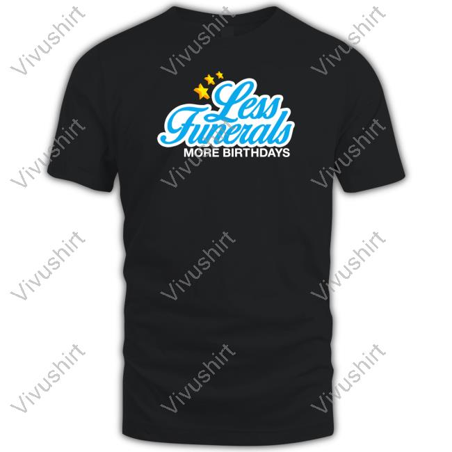 Johnwells Less Funeral More Birthdays T Shirts