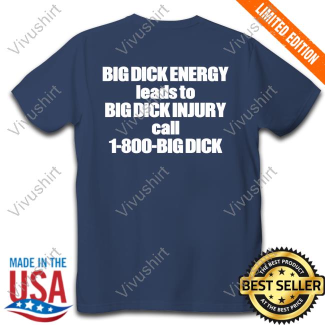 Big Dick Energy Leads To Big Dick Injury Call 1 800 Big Dick Shirt