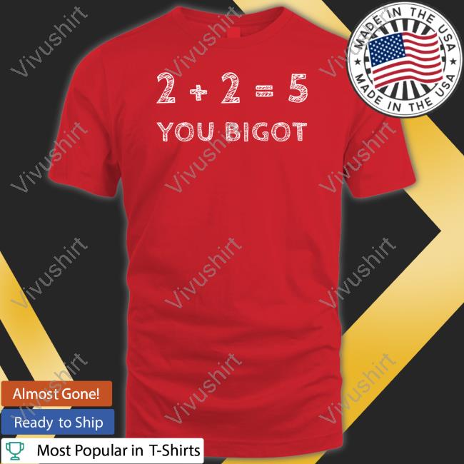 The Best Political Shirts 2+2=5 You Bigot Shirt 2+2=5 You Bigot Shirts