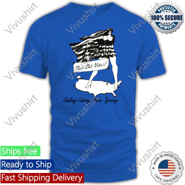 This Slut Votes Seeking Liberty Under Tyranny Shirt Shirtsthtgohard