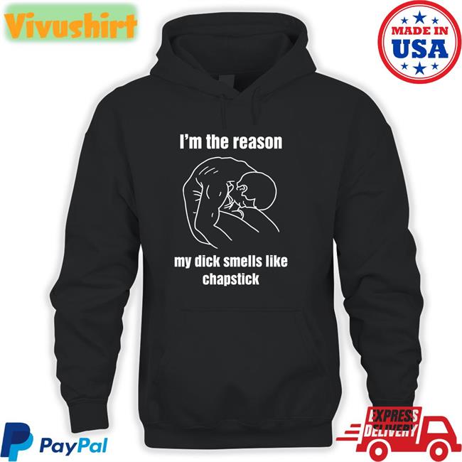 shirts that go hard I'm The Reason My Dick Smells Like Chapstick Shirts