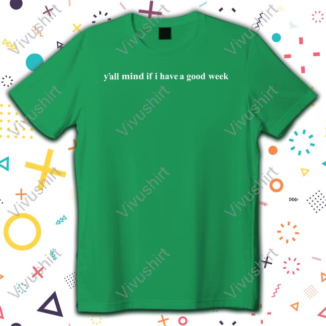 Y'all Mind If I Have A Good Week Shirt